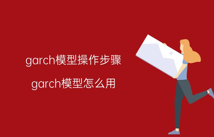 garch模型操作步骤 garch模型怎么用？